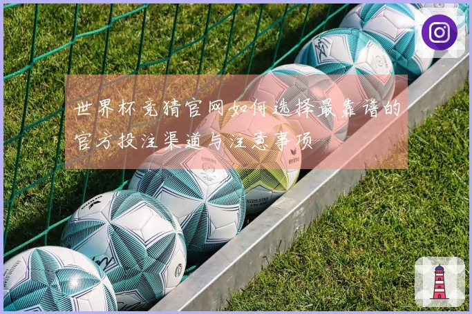 世界杯竞猜官网如何选择最靠谱的官方投注渠道与注意事项