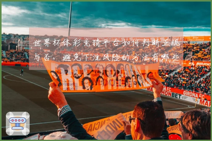 世界杯体彩竞猜平台如何判断正规与否，避免下注风险的方法有哪些