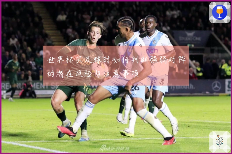 世界杯买足球时如何判断强弱对阵的潜在风险与注意事项