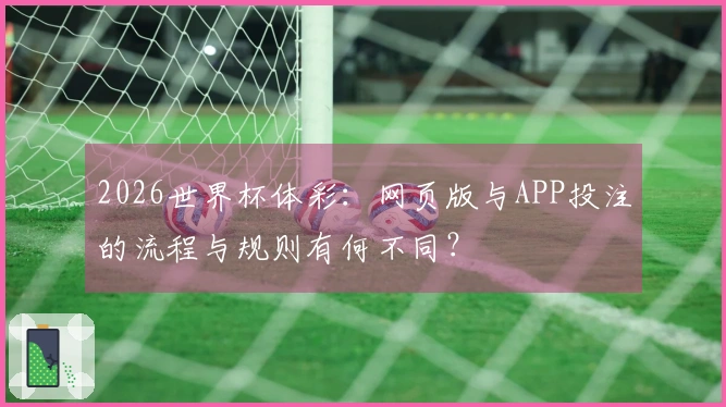 2026世界杯体彩：网页版与APP投注的流程与规则有何不同？