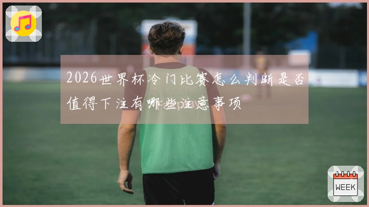 2026世界杯冷门比赛怎么判断是否值得下注有哪些注意事项