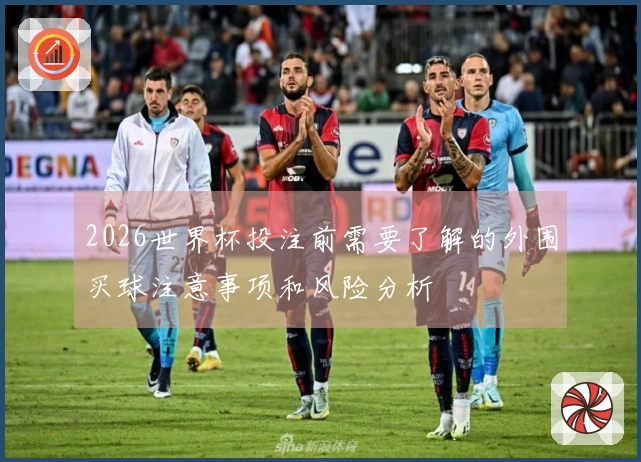 2026世界杯投注前需要了解的外围买球注意事项和风险分析