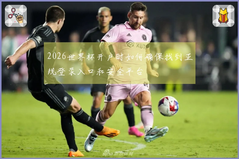 2026世界杯开户时如何确保找到正规登录入口和安全平台