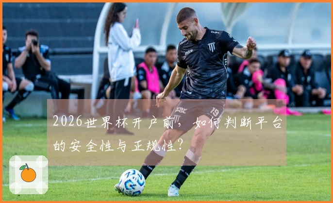 2026世界杯开户前，如何判断平台的安全性与正规性？