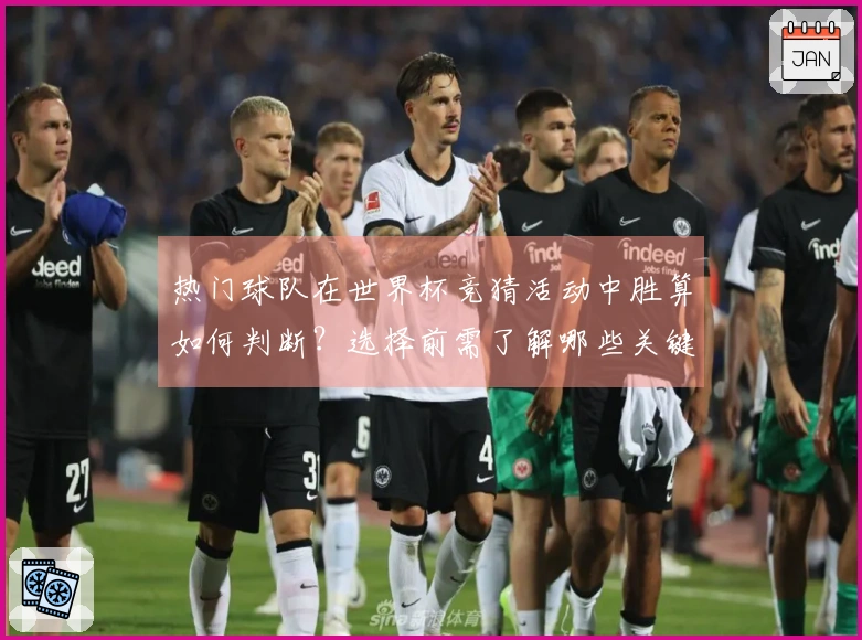 热门球队在世界杯竞猜活动中胜算如何判断？选择前需了解哪些关键因素？