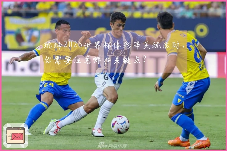玩转2026世界杯体彩串关玩法时，你需要注意哪些关键点？
