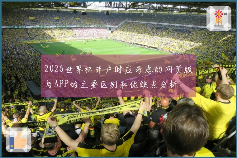 2026世界杯开户时应考虑的网页版与APP的主要区别和优缺点分析