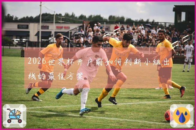 2026世界杯开户前如何判断小组出线的最佳方案