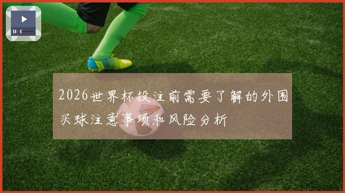 2026世界杯投注前需要了解的外围买球注意事项和风险分析