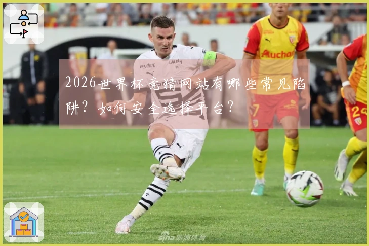 2026世界杯竞猜网站有哪些常见陷阱？如何安全选择平台？