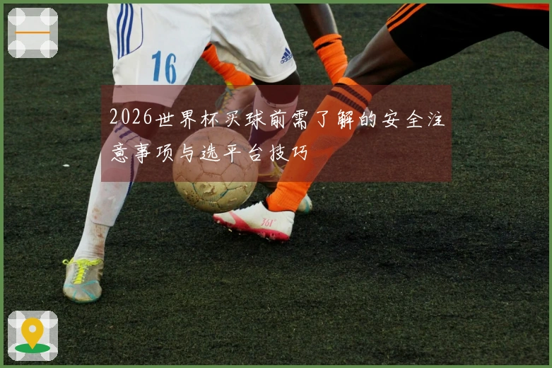 2026世界杯买球前需了解的安全注意事项与选平台技巧