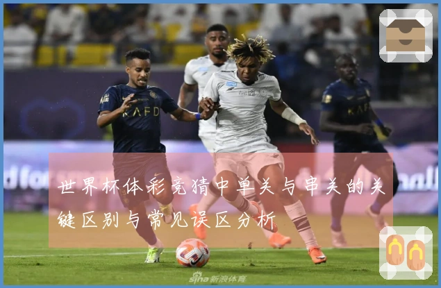 世界杯体彩竞猜中单关与串关的关键区别与常见误区分析