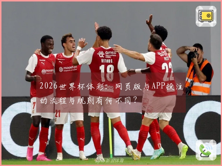 2026世界杯体彩：网页版与APP投注的流程与规则有何不同？