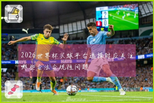 2026世界杯买球平台选择时应关注哪些合法合规性问题