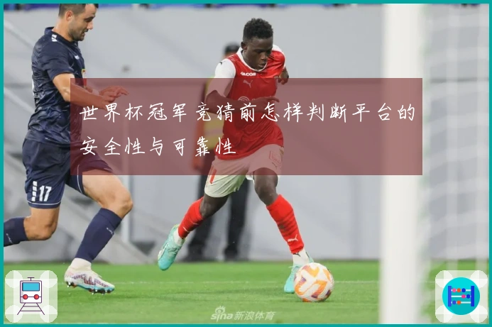 世界杯冠军竞猜前怎样判断平台的安全性与可靠性
