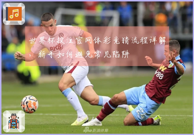 世界杯投注官网体彩竞猜流程详解，新手如何避免常见陷阱