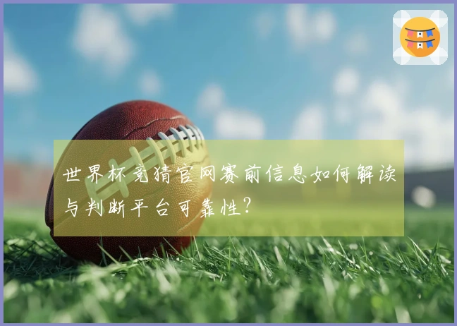 世界杯竞猜官网赛前信息如何解读与判断平台可靠性？