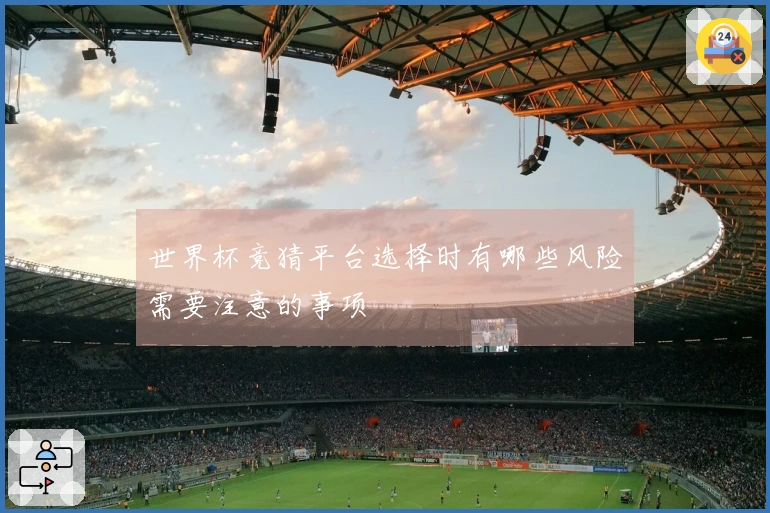 世界杯竞猜平台选择时有哪些风险需要注意的事项