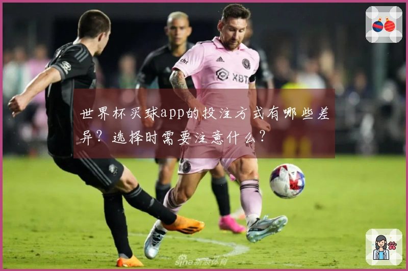世界杯买球app的投注方式有哪些差异？选择时需要注意什么？