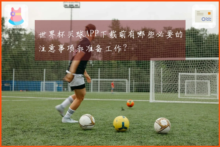 世界杯买球APP下载前有哪些必要的注意事项和准备工作？
