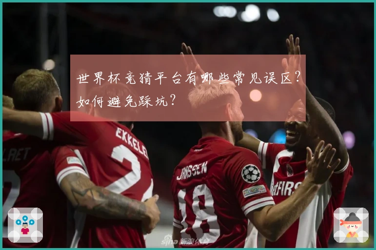 世界杯竞猜平台有哪些常见误区？如何避免踩坑？