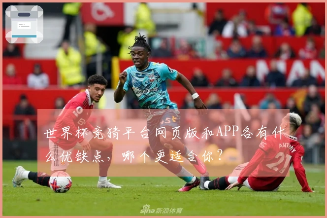 世界杯竞猜平台网页版和APP各有什么优缺点，哪个更适合你？
